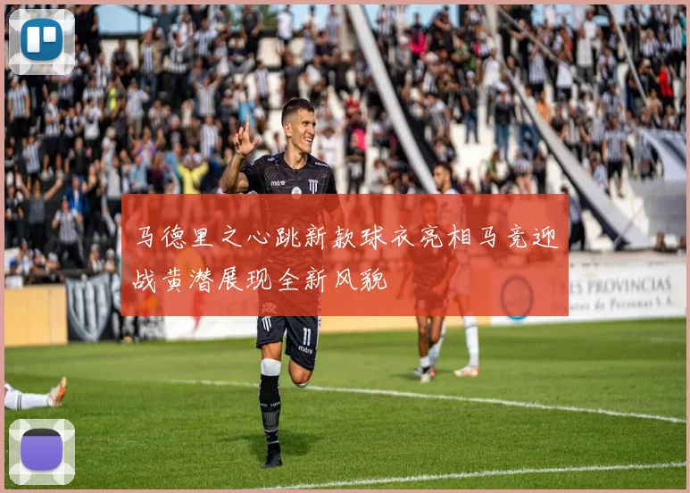 马德里之心跳新款球衣亮相马竞迎战黄潜展现全新风貌