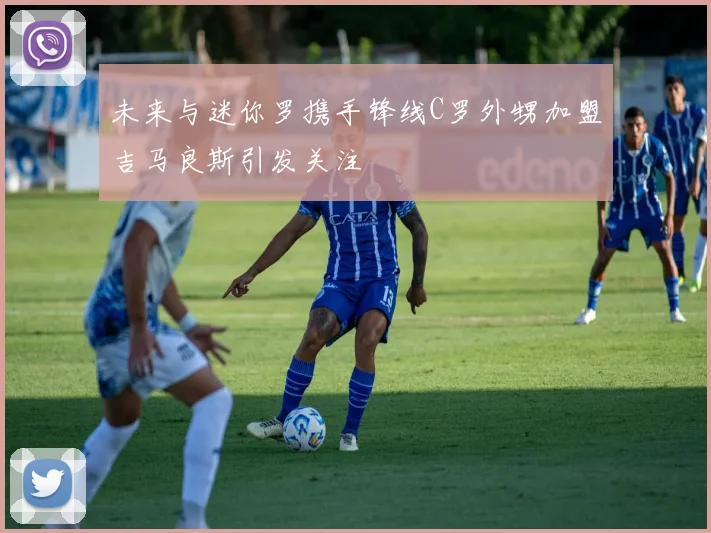 未来与迷你罗携手锋线C罗外甥加盟吉马良斯引发关注