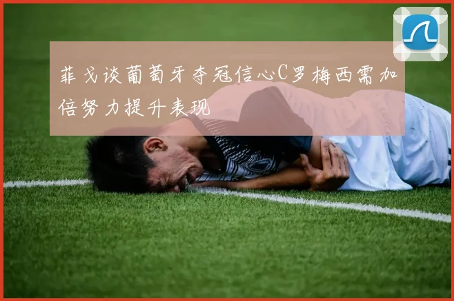 菲戈谈葡萄牙夺冠信心C罗梅西需加倍努力提升表现