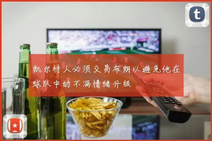 凯尔特人必须交易布朗以避免他在球队中的不满情绪升级