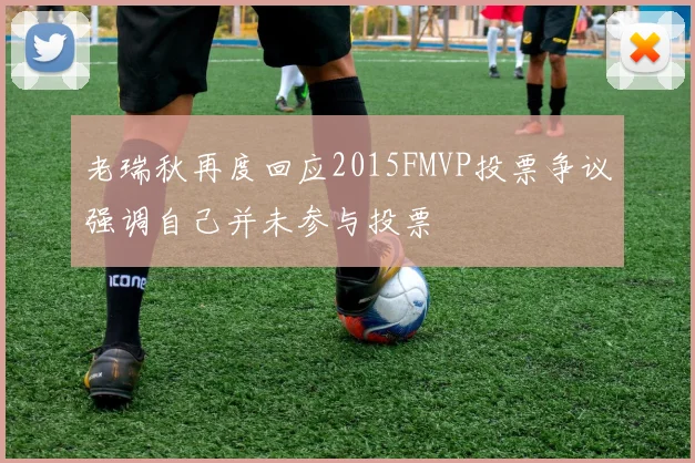 老瑞秋再度回应2015FMVP投票争议强调自己并未参与投票